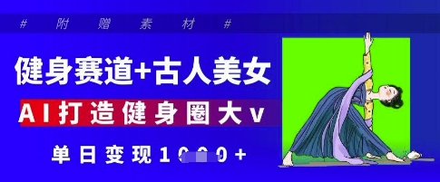 健身赛道+古人美女，AI打造健身圈大v，单日变现多张-闲赋网