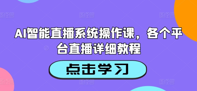 AI智能直播系统操作课，各个平台直播详细教程-闲赋网