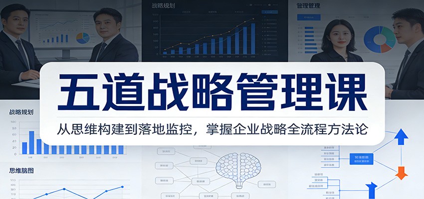 五道战略管理课：从思维构建到落地监控，掌握企业战略全流程方法论-闲赋网