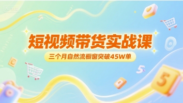 短视频带货实战课，三个月自然流橱窗突破45W单-闲赋网