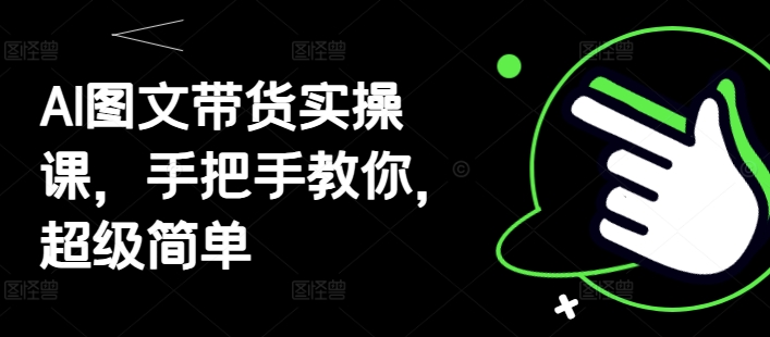 AI图文带货实操课，手把手教你，超级简单-闲赋网