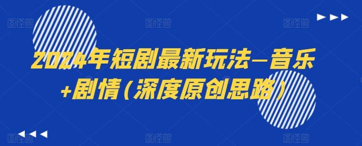 2024年短剧最新玩法—音乐+剧情(深度原创思路)-闲赋网
