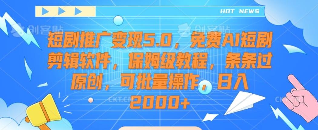 短剧推广变现5.0，免费AI短剧剪辑软件，保姆级教程，条条过原创，可批量操作，日入2000+【揭秘】-闲赋网