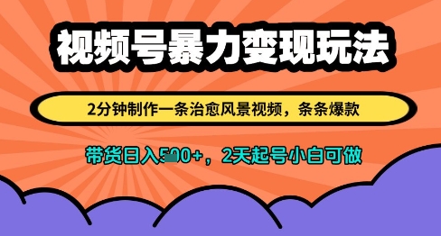 视频号暴力变现玩法，2分钟制作一条治愈风景视频，条条爆款，挂橱窗带货日入多张，2天起号小白可做-闲赋网