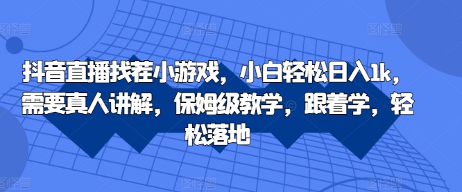 抖音直播找茬小游戏，小白轻松日入1k，需要真人讲解，保姆级教学，跟着学，轻松落地【揭秘】-闲赋网