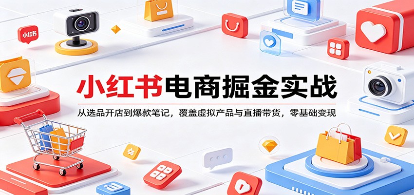小红书电商掘金实战：从选品开店到爆款笔记，覆盖虚拟产品与直播带货，零基础变现-闲赋网