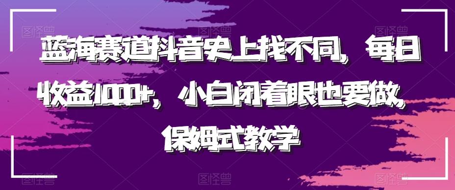 蓝海赛道抖音史上找不同，每日收益1000+，小白闭着眼也要做，保姆式教学-闲赋网