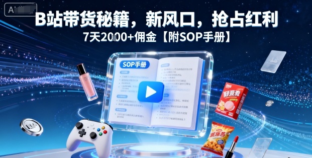 B站带货秘籍，新风口，抢占红利，7天2k+佣金【附SOP手册】-闲赋网