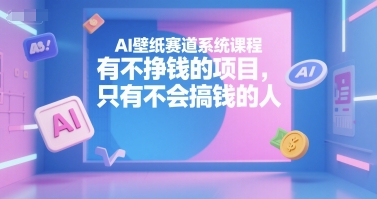 AI壁纸赛道系统课程，有不挣钱的项目，只有不会搞钱的人-闲赋网