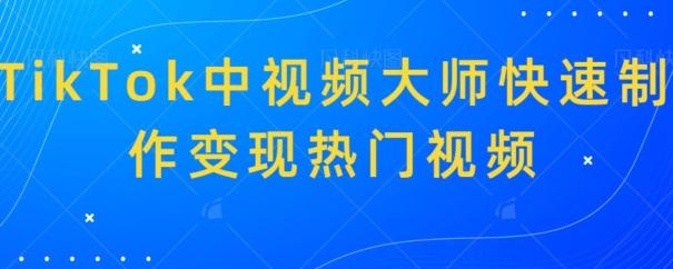 TikTok中视频大师快速制作变现热门视频-闲赋网