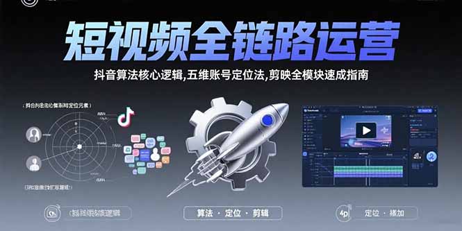 短视频全链路运营：抖音算法核心逻辑,五维账号定位法,剪映全模块速成指南-闲赋网