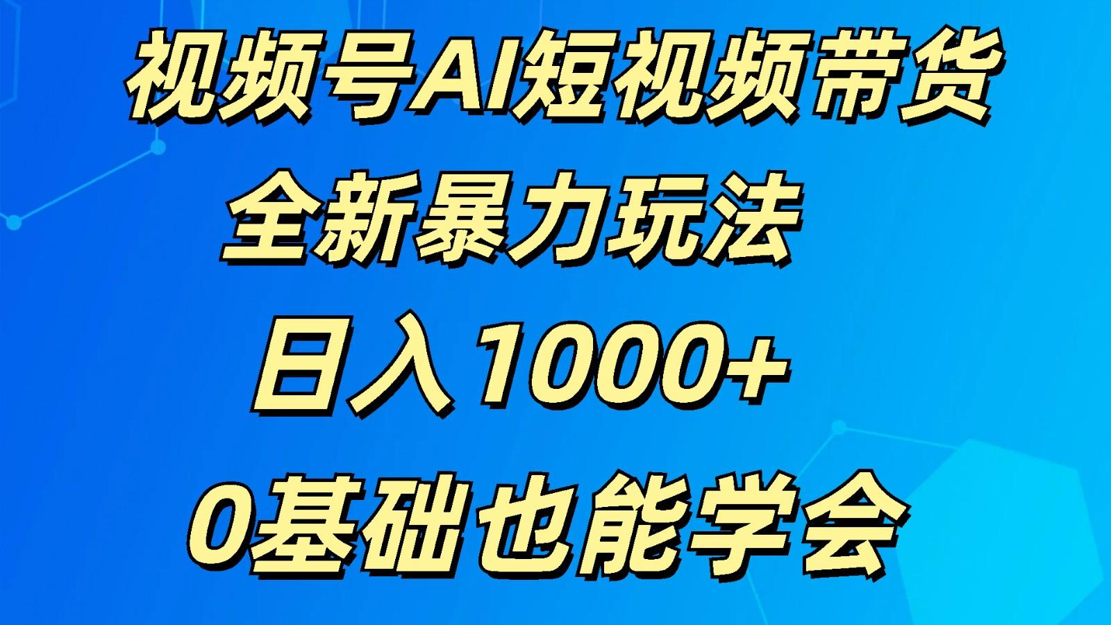 视频号AI短视频带货掘金计划全新暴力玩法 日入1000+ 0基础也能学会-闲赋网