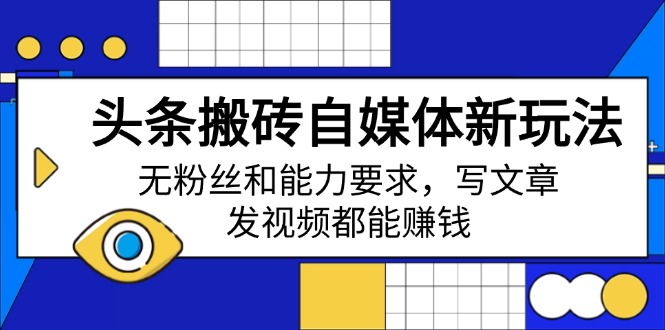 头条搬砖自媒体新玩法，无粉丝和能力要求，写文章、发视频都能赚钱-闲赋网