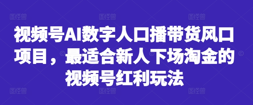 视频号AI数字人口播带货风口项目，最适合新人下场淘金的视频号红利玩法-闲赋网