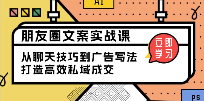 朋友圈文案实战课：从聊天技巧到广告写法，打造高效私域成交-闲赋网