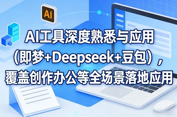 AI工具深度熟悉与应用(即梦+Deepseek+豆包)，覆盖创作办公等全场景落地应用-闲赋网