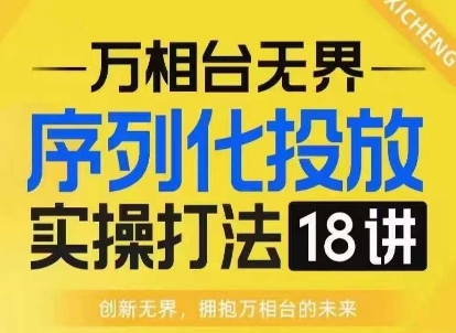 【万相台无界】序列化投放实操18讲线上实战班，淘系电商人的必修课-闲赋网