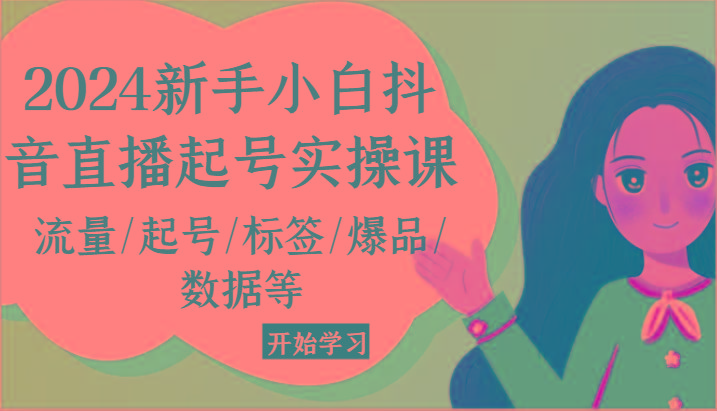 2024新手小白抖音直播起号实操课，流量/起号/标签/爆品/数据等-闲赋网