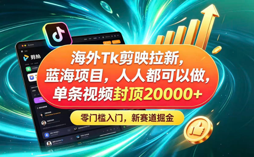 海外TK剪映拉新蓝海赛道！零门槛普通人可上手，单条视频收益上限2W+-闲赋网