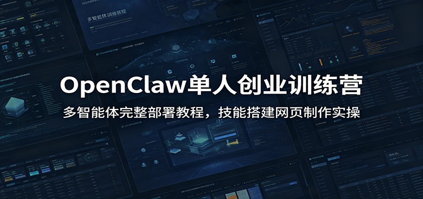 OpenClaw单人创业训练营：多智能体完整部署教程，技能搭建网页制作实操-闲赋网