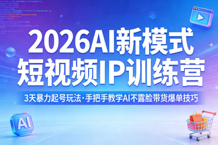 2026AI新模式短视频IP训练营，3天暴力起号玩法，手把手教学AI不露脸带货爆单技巧-闲赋网