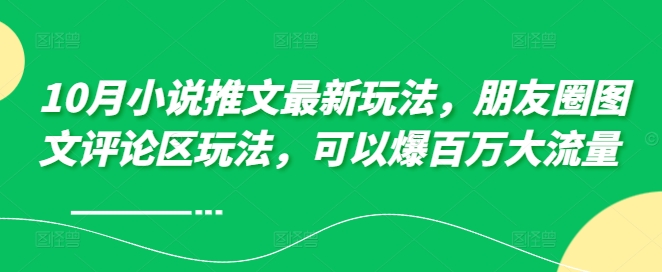 10月小说推文最新玩法，朋友圈图文评论区玩法，可以爆百万大流量 -闲赋网