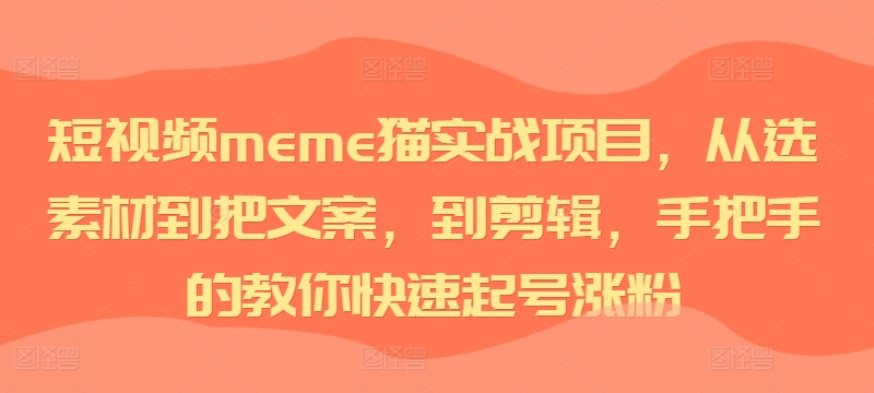 短视频meme猫实战项目，从选素材到把文案，到剪辑，手把手的教你快速起号涨粉-闲赋网