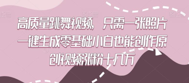 高质量跳舞视频，只需一张照片一键生成零基础小白也能创作原创视频涨粉十几万【揭秘】-闲赋网