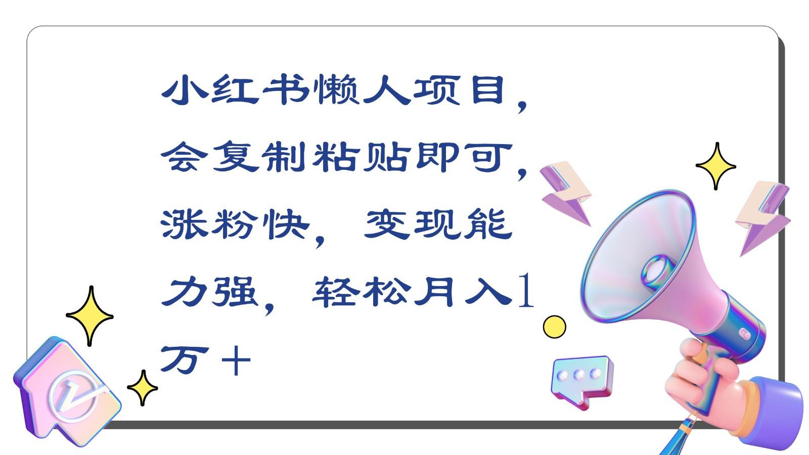 小红书懒人项目，会复制粘贴即可，涨粉快，变现能力强，轻松月入1万＋-闲赋网