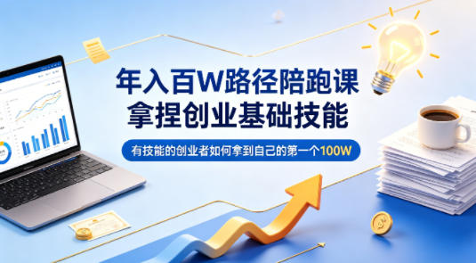 年入百W路径陪跑课，拿捏创业基础技能，有技能的创业者如何拿到自己的第一个100W-闲赋网