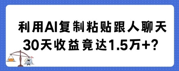 利用AI复制粘贴跟人聊天30天收益竟达1.5万+【揭秘】-闲赋网