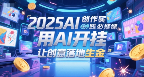 2025AI创作实践必修课，用AI开挂，让创意落地生金-闲赋网
