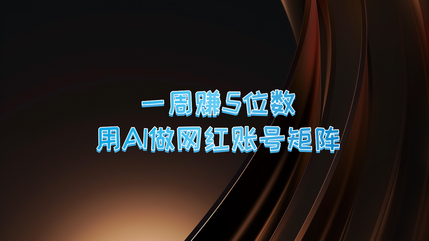 一周赚5位数，用AI做网红账号矩阵，现在的AI功能实在太强大了-闲赋网