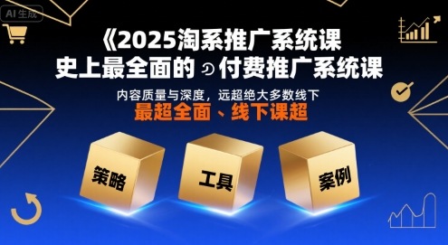 2025淘系推广系统课，史上最全面的付费推广系统课，内容质量与深度，远超绝大多数线下课-闲赋网