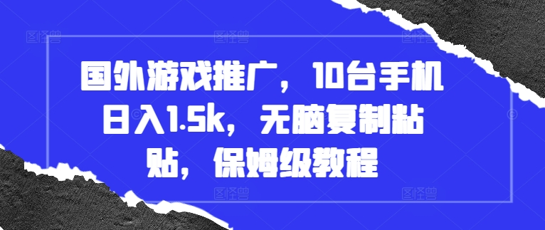 国外游戏推广，10台手机日入1.5k，无脑复制粘贴，保姆级教程【揭秘】-闲赋网
