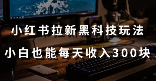 黑科技玩法之：小红书拉新，小白也能日入300元【操作视频教程+黑科技工具】【揭秘】-闲赋网