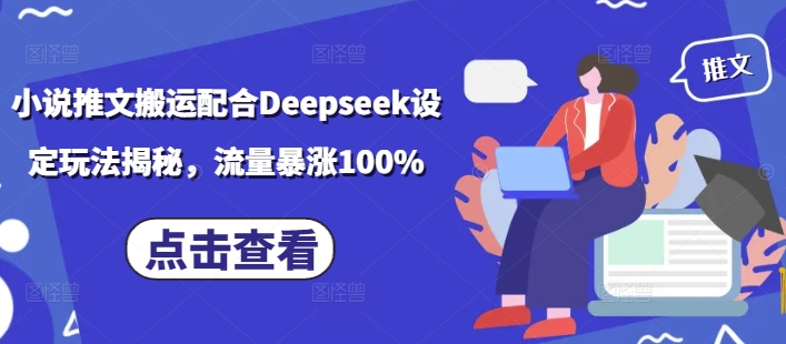 小说推文搬运配合Deepseek设定玩法揭秘，流量暴涨100%-闲赋网