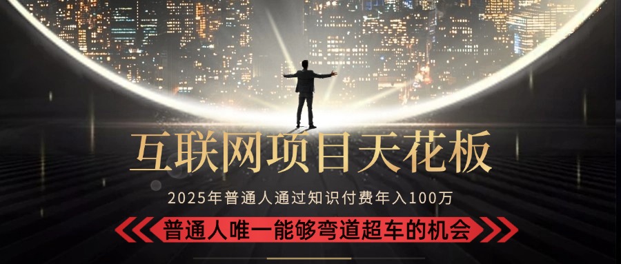 2025“互联网项目天花板”：不做韭菜，做镰刀！“月入 10W+ 普通人弯道...-闲赋网