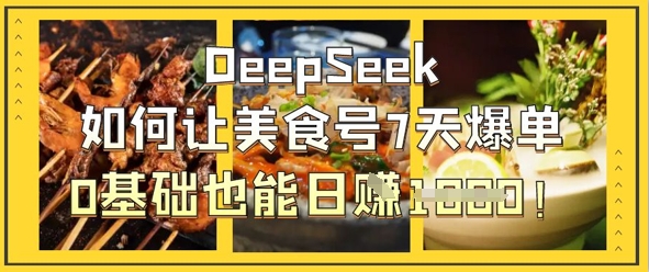 DeepSeek如何让美食号7天爆单，0基础也能日入1k-闲赋网