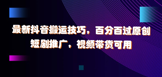 最新抖音搬运技巧，百分百过原创，短剧推广，视频带货可用【揭秘】-闲赋网