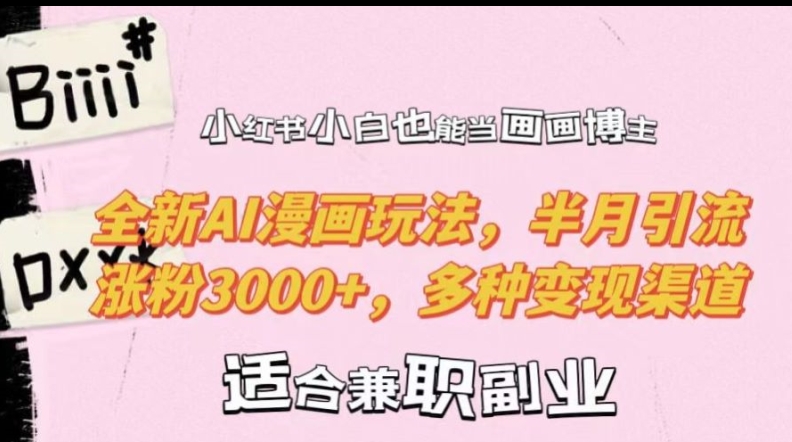 小红书小白也能当画画博主，全新AI漫画玩法，半月引流涨粉3000+，多种变现渠道【揭秘】-闲赋网