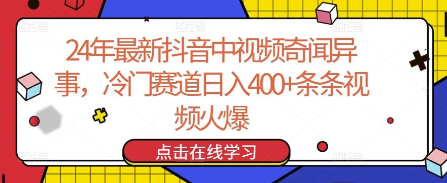 24年最新抖音中视频奇闻异事，冷门赛道日入400+条条视频火爆【揭秘】-闲赋网
