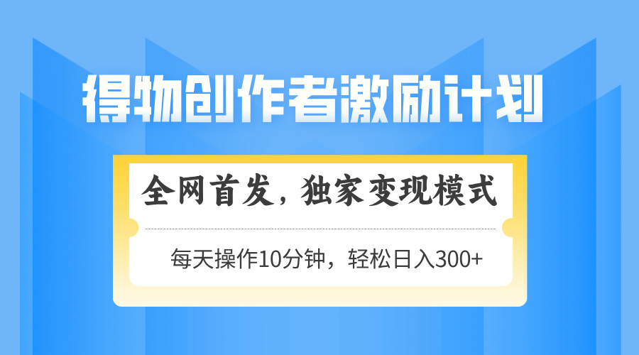 得物创作者激励，变现模式，轻松上手，日入300+可矩阵，可放大-闲赋网