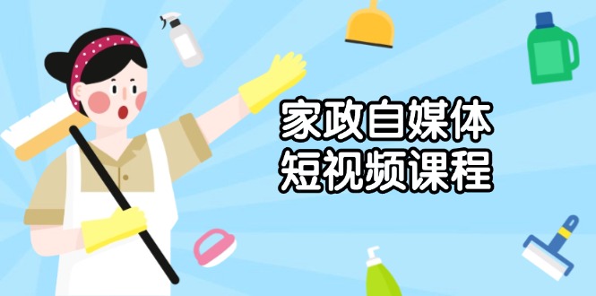 家政 自媒体短视频课程：从内容到发布，解析拍摄与剪辑技巧，打造爆款视频-闲赋网