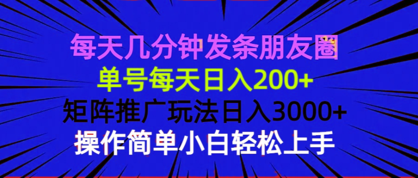 每天几分钟发条朋友圈 单号每天日入200+ 矩阵推广玩法日入3000+ 操作简…-闲赋网