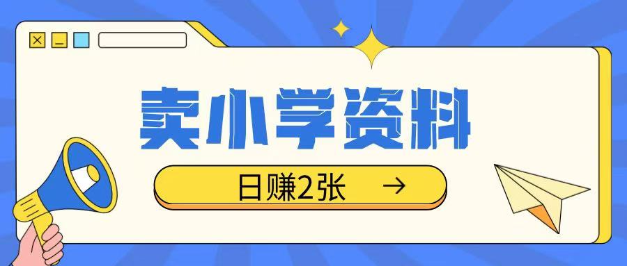 卖小学资料冷门项目，操作简单每天坚持执行就会有收益，轻松日入两张【揭秘】-闲赋网