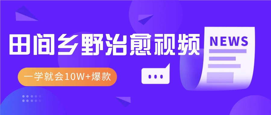 一学就会，1分钟教会你，10W+爆款田间乡野治愈视频(附提示词技巧)-闲赋网