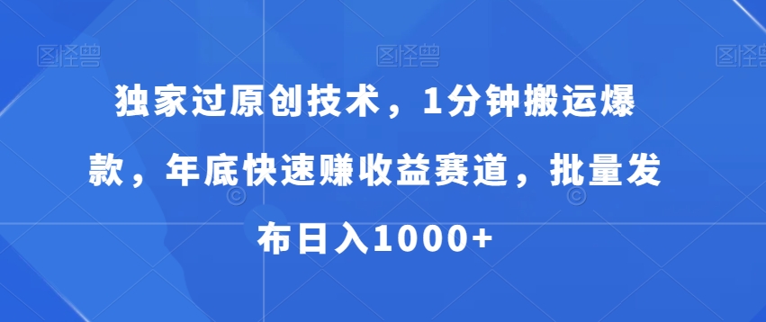 独家过原创技术，1分钟搬运爆款，年底快速赚收益赛道，批量发布日入1000+【揭秘】-闲赋网
