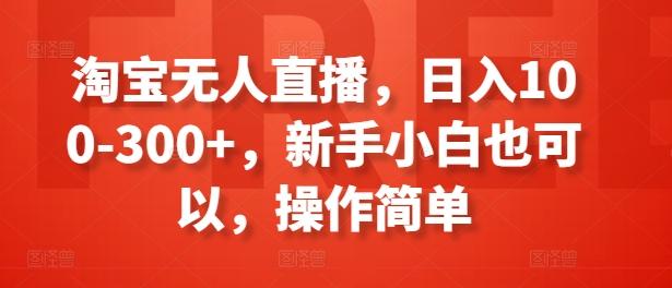 淘宝无人直播，日入100-300+，新手小白也可以，操作简单-闲赋网