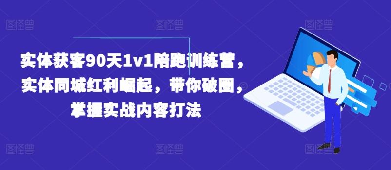 实体获客90天1v1陪跑训练营，实体同城红利崛起，带你破圈，掌握实战内容打法-闲赋网